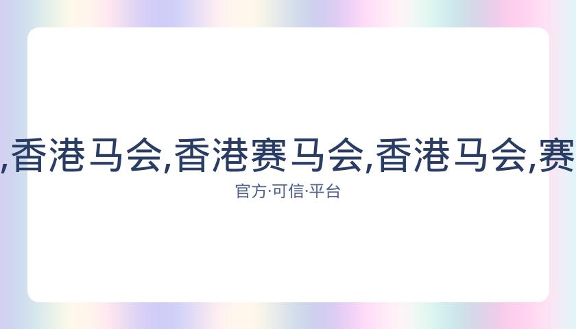 香港赛马会,资讯,香港马会,香港赛马会,香港马会,赛马活动,马术资讯